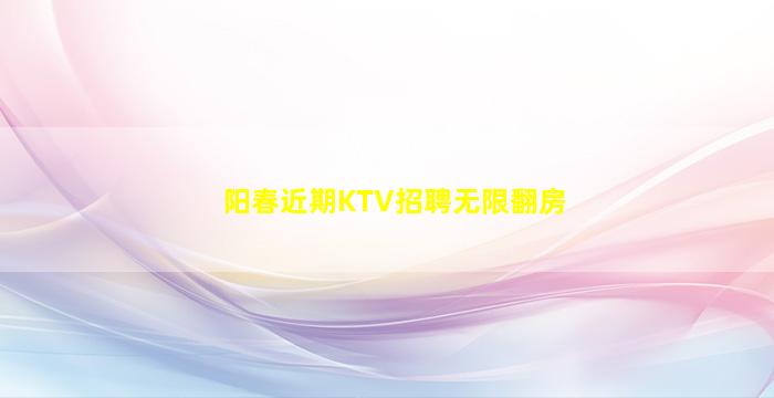阳春近期KTV招聘无限翻房